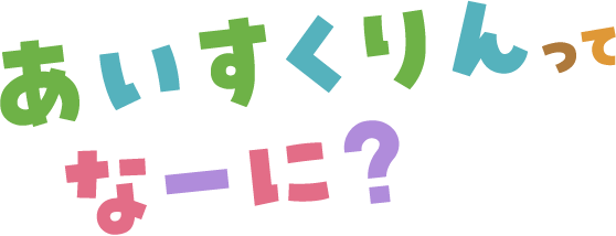 あいすくりんってなーに?